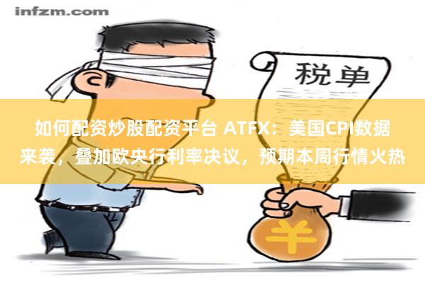 如何配资炒股配资平台 ATFX：美国CPI数据来袭，叠加欧央行利率决议，预期本周行情火热