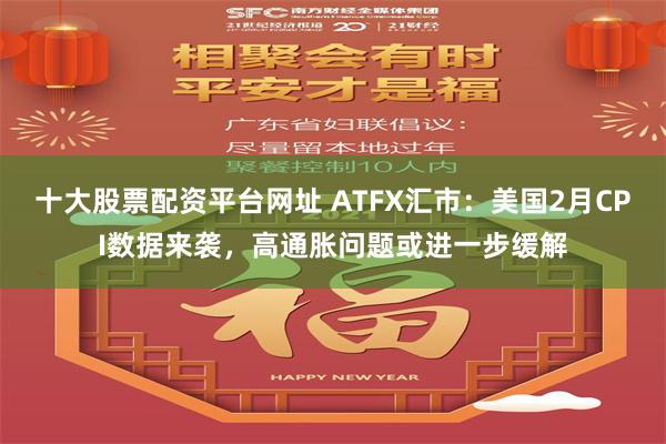 十大股票配资平台网址 ATFX汇市：美国2月CPI数据来袭，高通胀问题或进一步缓解