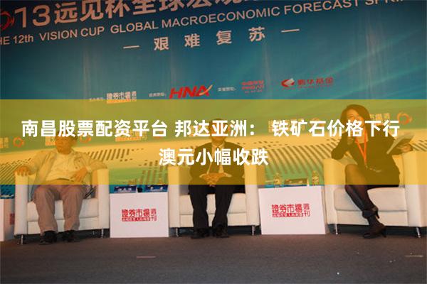 南昌股票配资平台 邦达亚洲： 铁矿石价格下行 澳元小幅收跌
