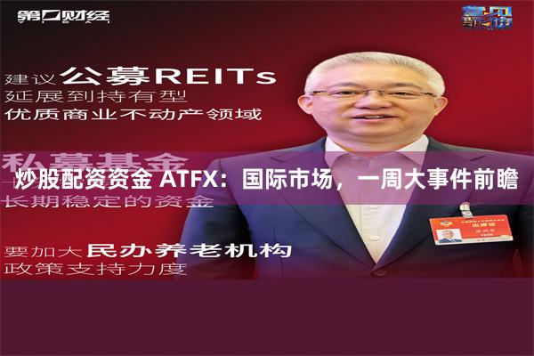 炒股配资资金 ATFX：国际市场，一周大事件前瞻