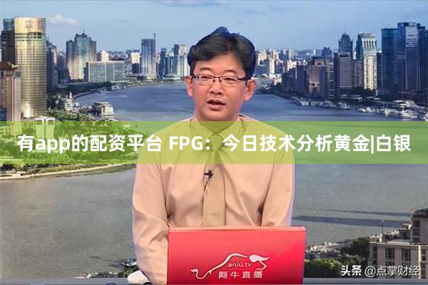 有app的配资平台 FPG:今日技术分析黄金|白银