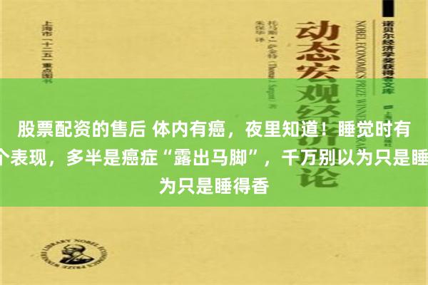 股票配资的售后 体内有癌，夜里知道！睡觉时有这4个表现，多半是癌症“露出马脚”，千万别以为只是睡得香
