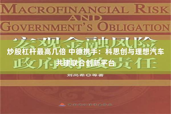 炒股杠杆最高几倍 中德携手：科思创与理想汽车共建联合创新平台