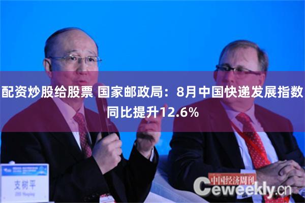 配资炒股给股票 国家邮政局：8月中国快递发展指数同比提升12.6%