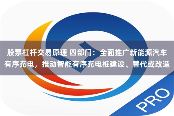 股票杠杆交易原理 四部门:全面推广新能源汽车有序充电,推动智能有序充电桩建设、替代或改造