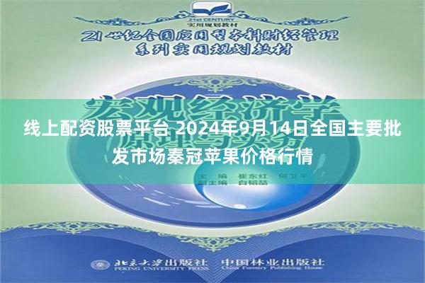 线上配资股票平台 2024年9月14日全国主要批发市场秦冠苹果价格行情