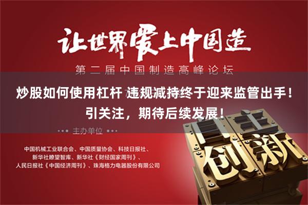 炒股如何使用杠杆 违规减持终于迎来监管出手！引关注，期待后续发展！