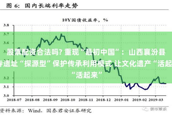 股票配资合法吗? 重现“最初中国”：山西襄汾县陶寺遗址“探源型”保护传承利用模式 让文化遗产“活起来”