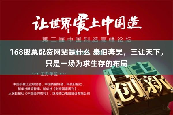 168股票配资网站是什么 泰伯奔吴，三让天下，只是一场为求生存的布局