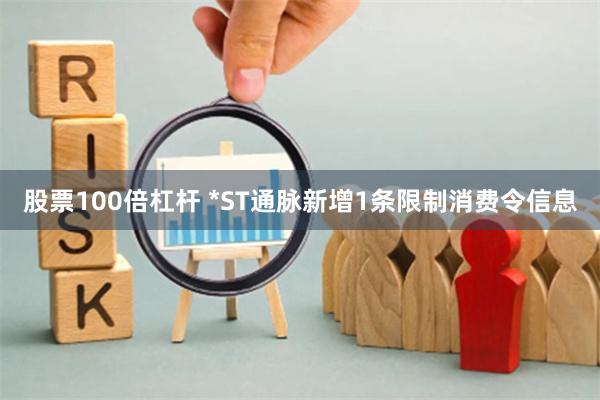 股票100倍杠杆 *ST通脉新增1条限制消费令信息