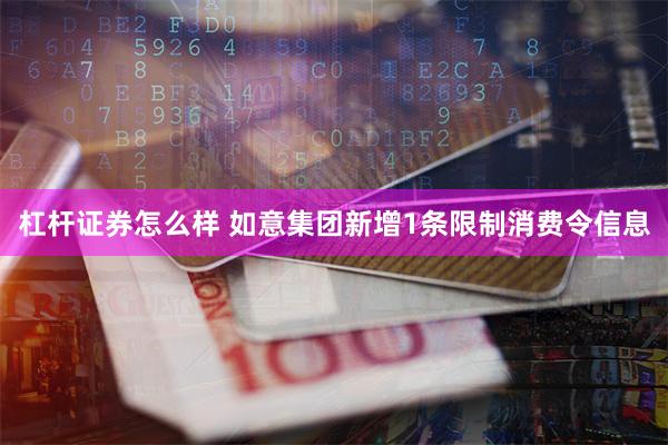 杠杆证券怎么样 如意集团新增1条限制消费令信息