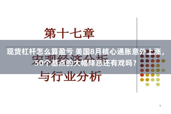 现货杠杆怎么算盈亏 美国8月核心通胀意外上涨，50个基点的大幅降息还有戏吗？