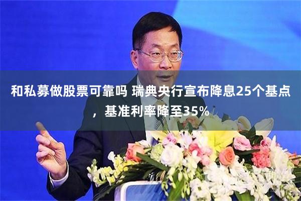 和私募做股票可靠吗 瑞典央行宣布降息25个基点，基准利率降至35%