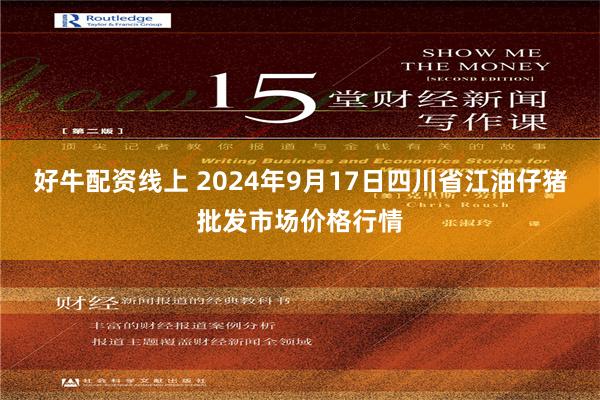 好牛配资线上 2024年9月17日四川省江油仔猪批发市场价格行情