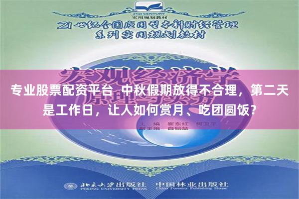 专业股票配资平台  中秋假期放得不合理，第二天是工作日，让人如何赏月、吃团圆饭？