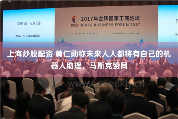 上海炒股配资 黄仁勋称未来人人都将有自己的机器人助理，马斯克赞同