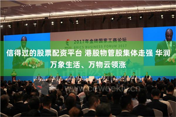 信得过的股票配资平台 港股物管股集体走强 华润万象生活、万物云领涨