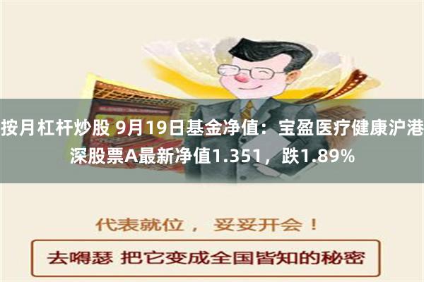 按月杠杆炒股 9月19日基金净值：宝盈医疗健康沪港深股票A最新净值1.351，跌1.89%