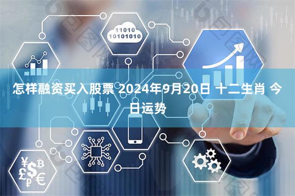 怎样融资买入股票 2024年9月20日 十二生肖 今日运势