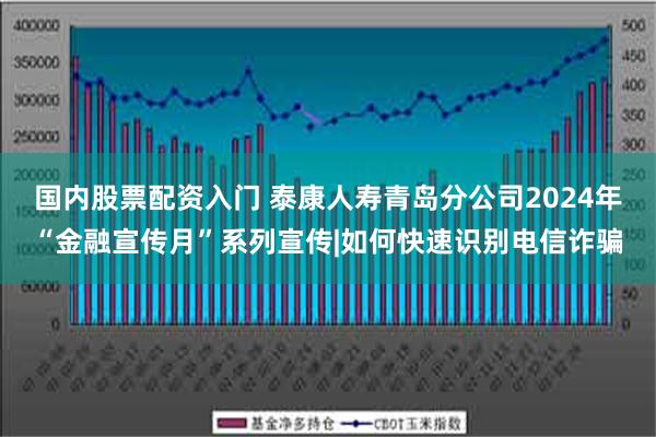 国内股票配资入门 泰康人寿青岛分公司2024年“金融宣传月”系列宣传|如何快速识别电信诈骗