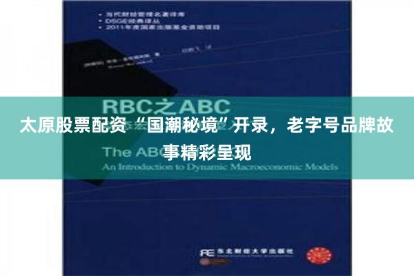 太原股票配资 “国潮秘境”开录，老字号品牌故事精彩呈现
