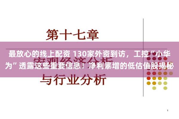 最放心的线上配资 130家外资到访，工控“小华为”透露这些重要信息！净利暴增的低估值股揭秘