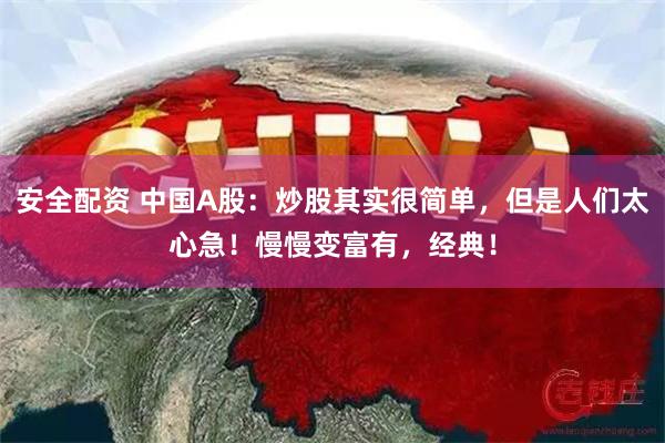 安全配资 中国A股：炒股其实很简单，但是人们太心急！慢慢变富有，经典！