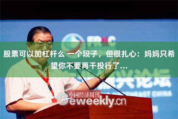 股票可以加杠杆么 一个段子，但很扎心：妈妈只希望你不要再干投行了...