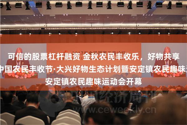 可信的股票杠杆融资 金秋农民丰收乐,好物共享硕果香——中国农民丰收节·大兴好物生态计划暨安定镇农民趣味运动会开幕