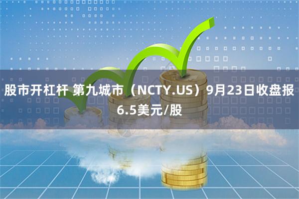 股市开杠杆 第九城市（NCTY.US）9月23日收盘报6.5美元/股