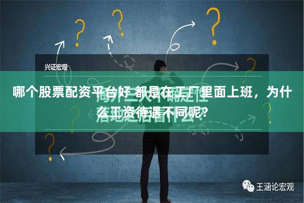 哪个股票配资平台好 都是在工厂里面上班，为什么工资待遇不同呢？