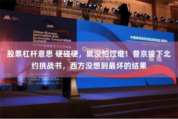 股票杠杆意思 硬碰硬，就没怕过谁！普京接下北约挑战书，西方没想到最坏的结果