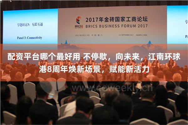 配资平台哪个最好用 不停歇，向未来，江南环球港8周年焕新场景，赋能新活力