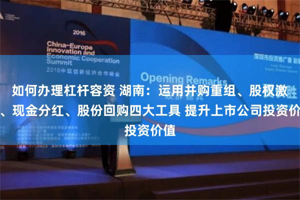 如何办理杠杆容资 湖南：运用并购重组、股权激励、现金分红、股份回购四大工具 提升上市公司投资价值