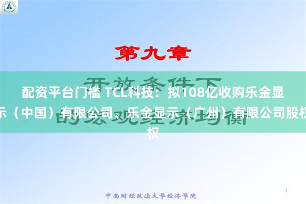 配资平台门槛 TCL科技：拟108亿收购乐金显示（中国）有限公司、乐金显示（广州）有限公司股权