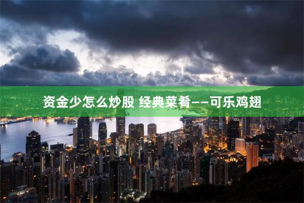 资金少怎么炒股 经典菜肴——可乐鸡翅