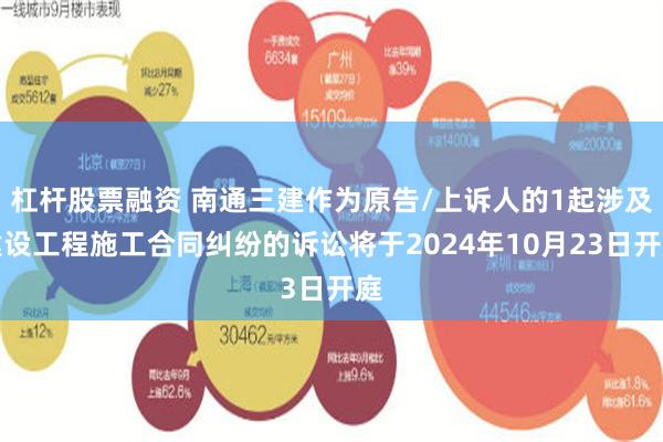 杠杆股票融资 南通三建作为原告/上诉人的1起涉及建设工程施工合同纠纷的诉讼将于2024年10月23日开庭