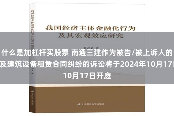 什么是加杠杆买股票 南通三建作为被告/被上诉人的1起涉及建筑设备租赁合同纠纷的诉讼将于2024年10月17日开庭