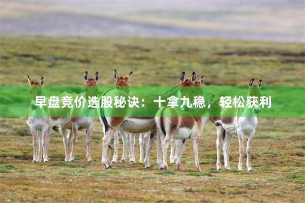 早盘竞价选股秘诀：十拿九稳，轻松获利