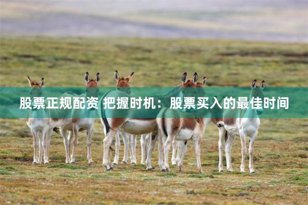 股票正规配资 把握时机：股票买入的最佳时间