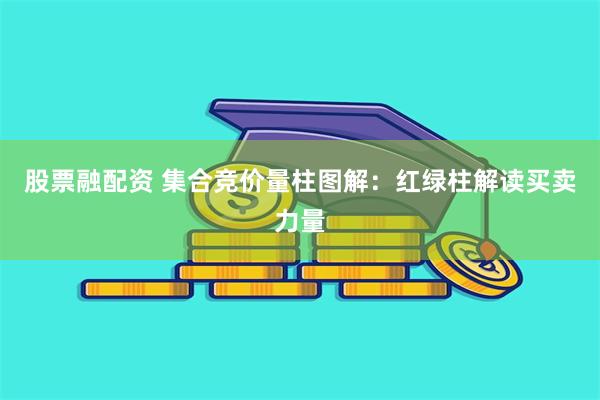 股票融配资 集合竞价量柱图解：红绿柱解读买卖力量