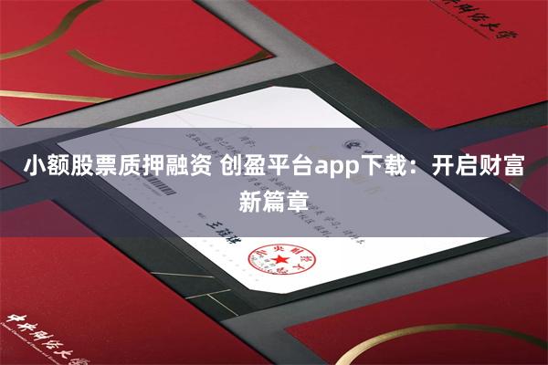 小额股票质押融资 创盈平台app下载：开启财富新篇章