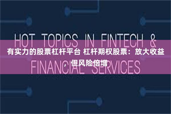 有实力的股票杠杆平台 杠杆期权股票：放大收益，但风险倍增