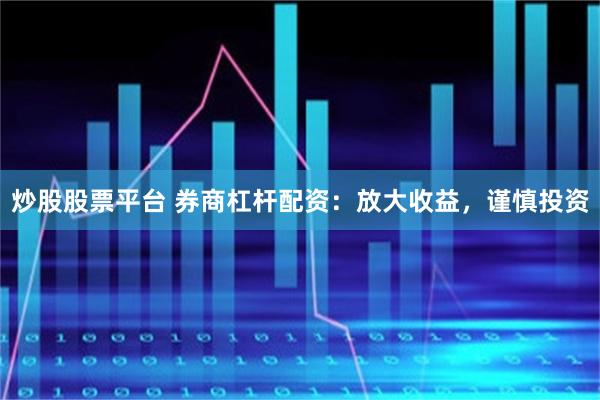 炒股股票平台 券商杠杆配资：放大收益，谨慎投资