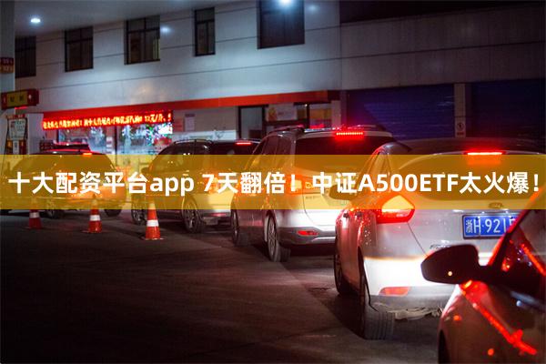 十大配资平台app 7天翻倍！中证A500ETF太火爆！