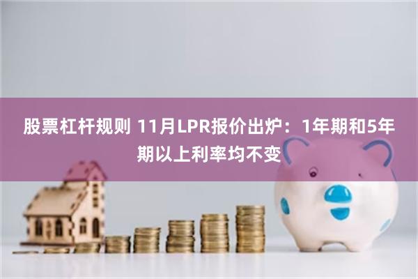 股票杠杆规则 11月LPR报价出炉：1年期和5年期以上利率均不变