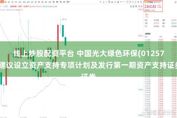 线上炒股配资平台 中国光大绿色环保(01257)建议设立资产支持专项计划及发行第一期资产支持证券