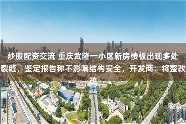 炒股配资交流 重庆武隆一小区新房楼板出现多处裂缝，鉴定报告称不影响结构安全，开发商：将整改