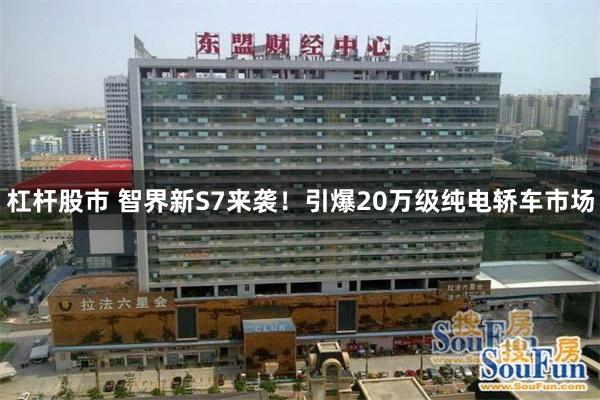 杠杆股市 智界新S7来袭!引爆20万级纯电轿车市场