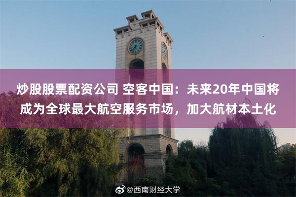 炒股股票配资公司 空客中国：未来20年中国将成为全球最大航空服务市场，加大航材本土化